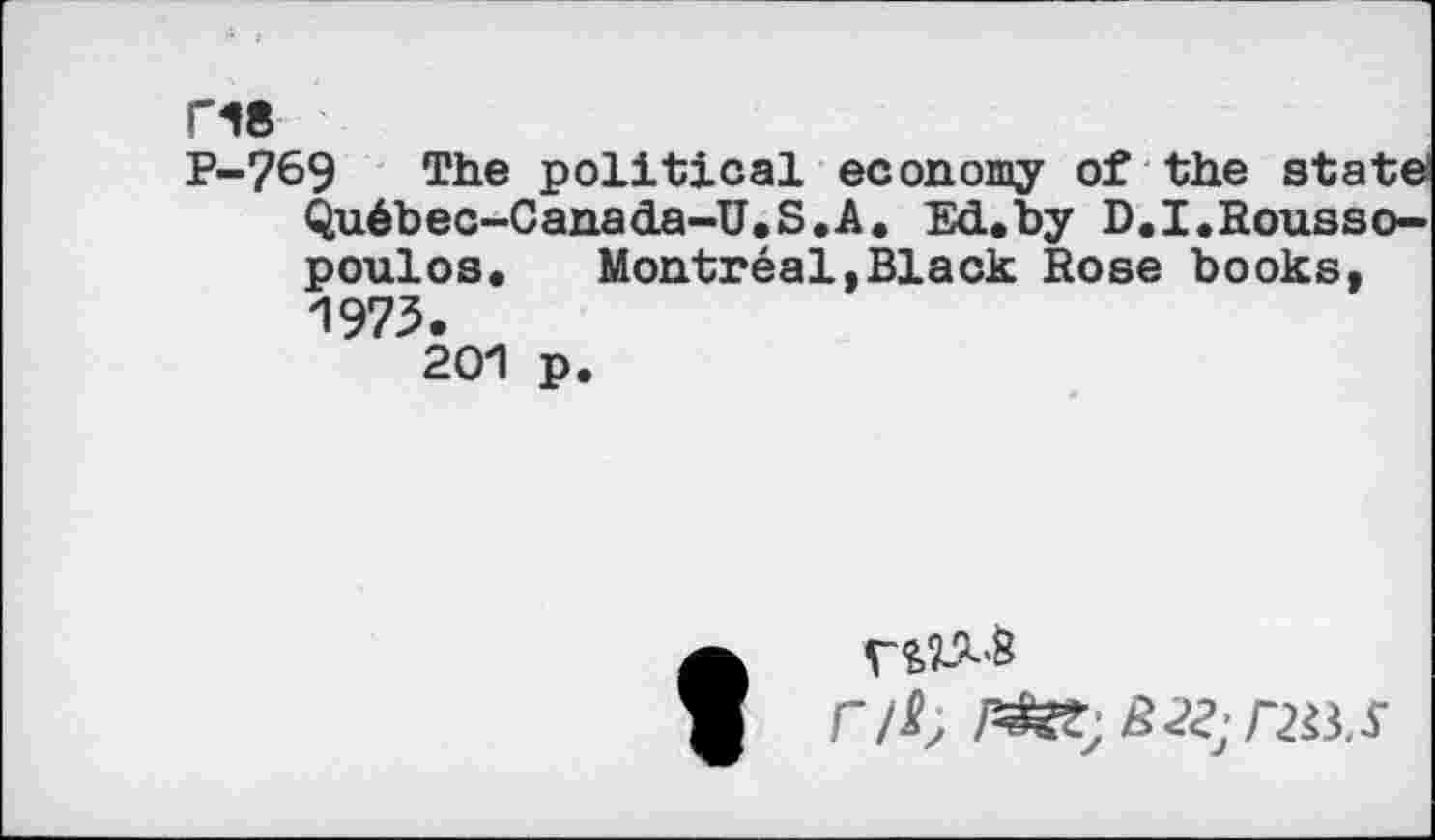 ﻿n8
P-769 The political economy of the staté Québec-Canada-U.S.A. Ed.by D.I.Rousso-poulos. Montréal»Black Rose books, 1973.
201 p.
r/i;